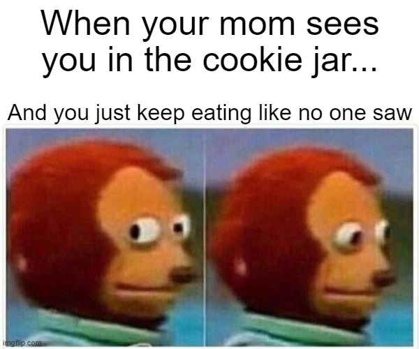 Monkey Puppet Meme | When your mom sees you in the cookie jar... And you just keep eating like no one saw | image tagged in memes,monkey puppet | made w/ Imgflip meme maker