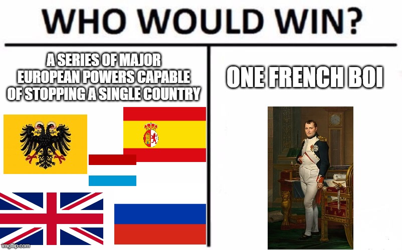 Who Would Win? | A SERIES OF MAJOR EUROPEAN POWERS CAPABLE OF STOPPING A SINGLE COUNTRY; ONE FRENCH BOI | image tagged in who would win,france,history,russia,united kingdom,napoleon | made w/ Imgflip meme maker