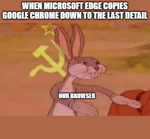 If you can't beat 'em replicate 'em | WHEN MICROSOFT EDGE COPIES GOOGLE CHROME DOWN TO THE LAST DETAIL; OUR BROWSER | image tagged in bugs bunny communist | made w/ Imgflip meme maker