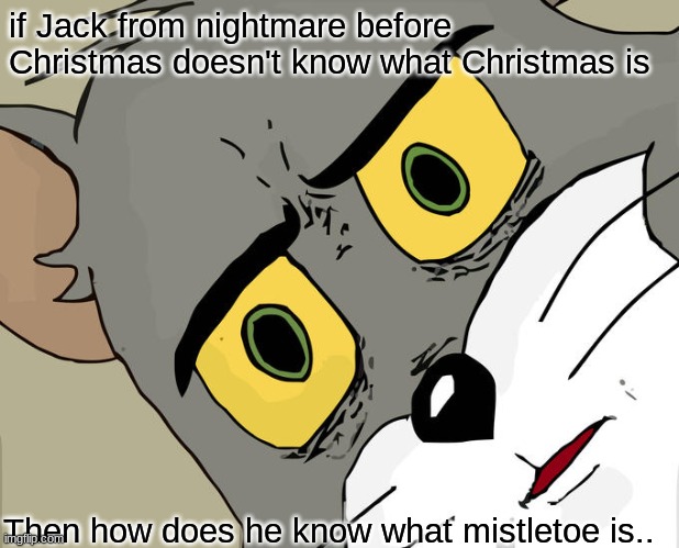 so many questions.. | if Jack from nightmare before Christmas doesn't know what Christmas is; Then how does he know what mistletoe is.. | image tagged in memes,unsettled tom | made w/ Imgflip meme maker