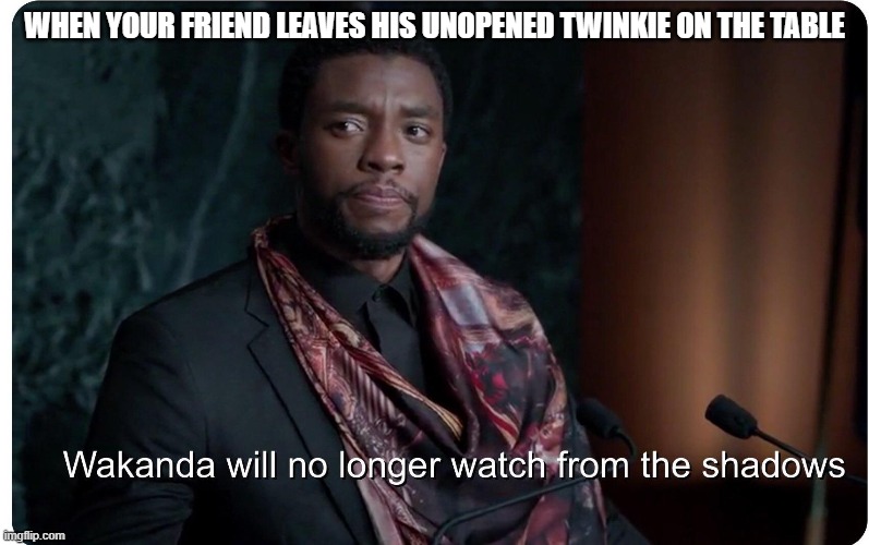 RIP Boseman | WHEN YOUR FRIEND LEAVES HIS UNOPENED TWINKIE ON THE TABLE | image tagged in black panther wakanda will no longer watch from the shadows | made w/ Imgflip meme maker