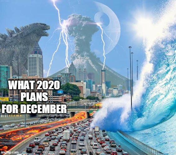December 2020 be like | WHAT 2020 PLANS FOR DECEMBER | image tagged in 2020,apocalypse,godzilla,funny memes | made w/ Imgflip meme maker