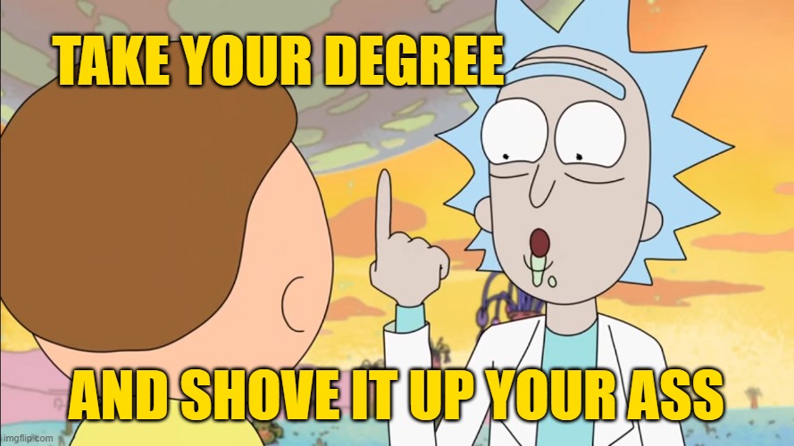 Shove it way up your butthole | TAKE YOUR DEGREE AND SHOVE IT UP YOUR ASS | image tagged in shove it way up your butthole | made w/ Imgflip meme maker