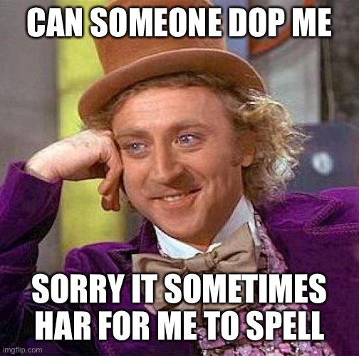 Creepy Condescending Wonka | CAN SOMEONE DOP ME; SORRY IT SOMETIMES HAR FOR ME TO SPELL | image tagged in memes,creepy condescending wonka | made w/ Imgflip meme maker