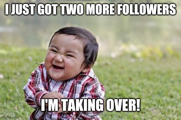 Evil Toddler | I JUST GOT TWO MORE FOLLOWERS; I'M TAKING OVER! | image tagged in memes,evil toddler | made w/ Imgflip meme maker