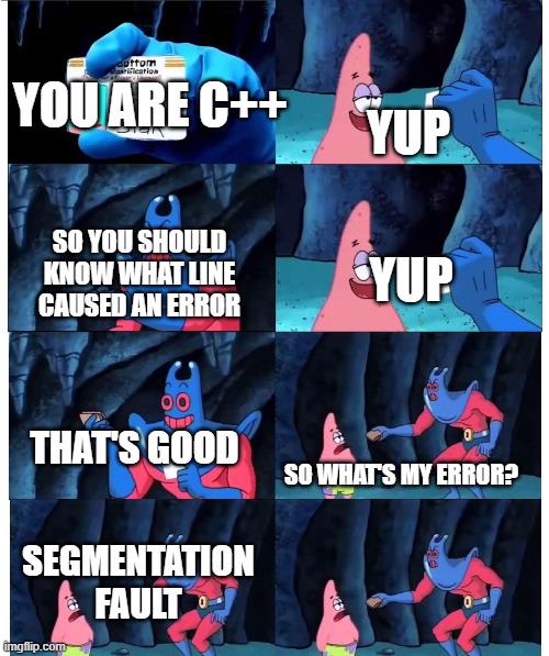 C++ Meme | YUP; YOU ARE C++; SO YOU SHOULD KNOW WHAT LINE CAUSED AN ERROR; YUP; THAT'S GOOD; SO WHAT'S MY ERROR? SEGMENTATION FAULT | image tagged in patrick not my wallet | made w/ Imgflip meme maker
