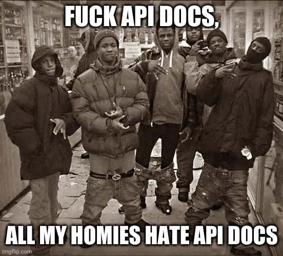 Fuck ___, All My Homies Hate ____ template | FUCK API DOCS, ALL MY HOMIES HATE API DOCS | image tagged in fuck ___ all my homies hate ____ template | made w/ Imgflip meme maker