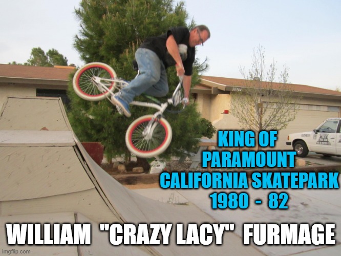 king of the skatepark |  KING OF  PARAMOUNT CALIFORNIA SKATEPARK 1980  -  82; WILLIAM  "CRAZY LACY"  FURMAGE | image tagged in king of the skatepark,vans,crazy lacy,bmx,furmage,freestyle bmx | made w/ Imgflip meme maker