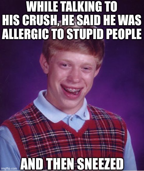 Imagine this happened irl LOL! | WHILE TALKING TO HIS CRUSH, HE SAID HE WAS ALLERGIC TO STUPID PEOPLE; AND THEN SNEEZED | image tagged in memes,bad luck brian,thanks for top 250,allergies,crush,fails | made w/ Imgflip meme maker