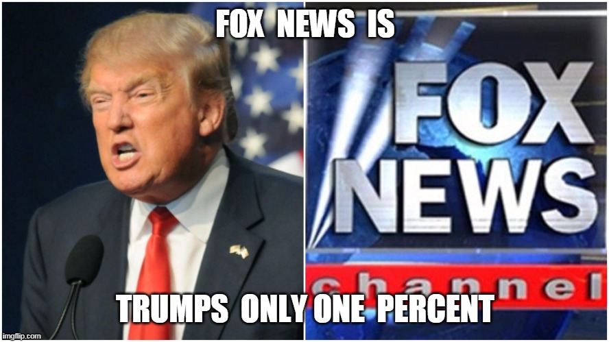 Trump and Fox News | FOX  NEWS  IS; TRUMPS  ONLY ONE  PERCENT | image tagged in trump | made w/ Imgflip meme maker