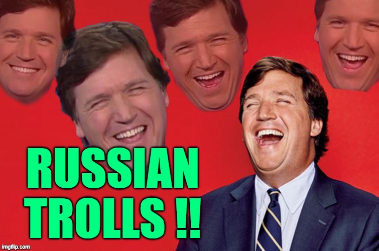 Tucker laughs at libs | RUSSIAN
TROLLS !! | image tagged in tucker laughs at libs | made w/ Imgflip meme maker