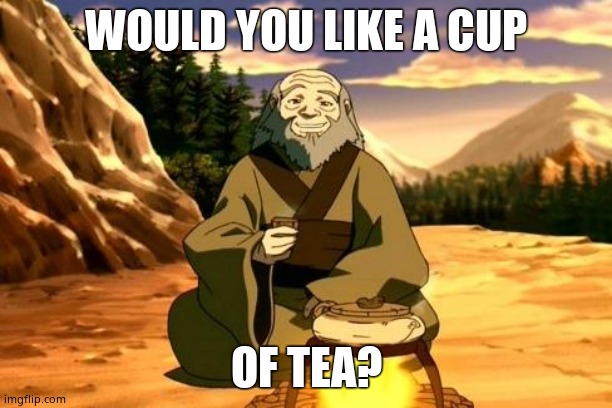 Enlightened Iroh | WOULD YOU LIKE A CUP; OF TEA? | image tagged in enlightened iroh | made w/ Imgflip meme maker