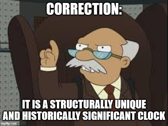 Technically Correct | CORRECTION: IT IS A STRUCTURALLY UNIQUE AND HISTORICALLY SIGNIFICANT CLOCK | image tagged in technically correct | made w/ Imgflip meme maker