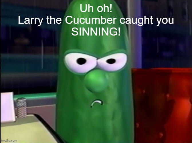 Larry the Cucumber | Uh oh!
Larry the Cucumber caught you
SINNING! | image tagged in larry the cucumber | made w/ Imgflip meme maker