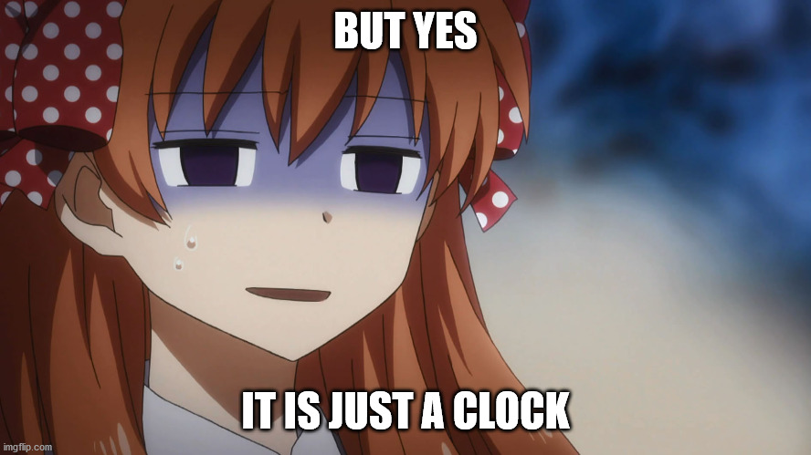 BUT YES IT IS JUST A CLOCK | made w/ Imgflip meme maker