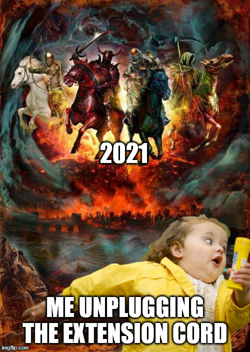 Four Horsemen of the Apocalypse Chubby Bubbles Girl  | 2021; ME UNPLUGGING THE EXTENSION CORD | image tagged in four horsemen of the apocalypse chubby bubbles girl | made w/ Imgflip meme maker