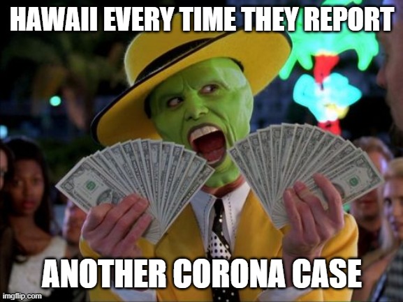 Money Money | HAWAII EVERY TIME THEY REPORT; ANOTHER CORONA CASE | image tagged in memes,money money | made w/ Imgflip meme maker