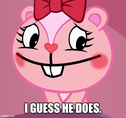 Blushed Giggles (HTF) | I GUESS HE DOES. | image tagged in blushed giggles htf | made w/ Imgflip meme maker