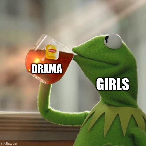 But That's None Of My Business | DRAMA; GIRLS | image tagged in memes,but that's none of my business,kermit the frog | made w/ Imgflip meme maker