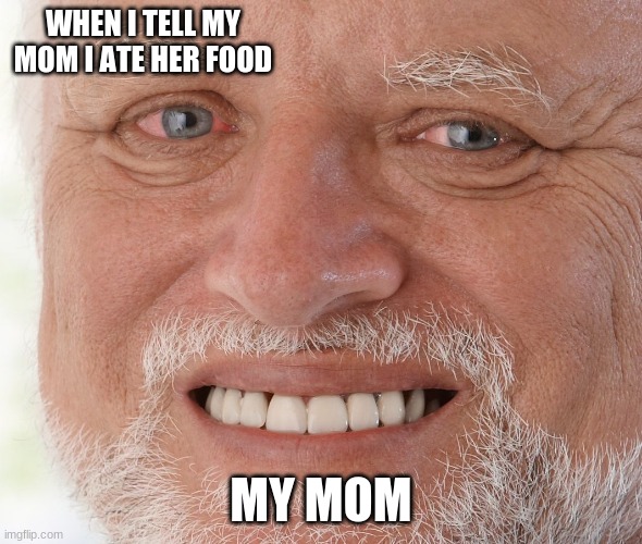 LOL | WHEN I TELL MY MOM I ATE HER FOOD; MY MOM | image tagged in hide the pain harold | made w/ Imgflip meme maker
