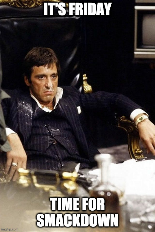 tony montana | IT'S FRIDAY; TIME FOR SMACKDOWN | image tagged in tony montana,wwe smackdown,it's friday,cocaine is a hell of a drug | made w/ Imgflip meme maker