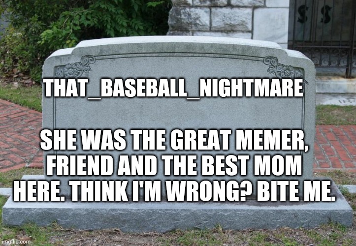Gravestone | SHE WAS THE GREAT MEMER, FRIEND AND THE BEST MOM HERE. THINK I'M WRONG? BITE ME. THAT_BASEBALL_NIGHTMARE | image tagged in gravestone | made w/ Imgflip meme maker