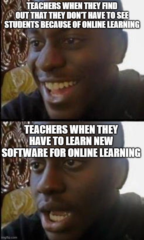Disappointed Black Guy | TEACHERS WHEN THEY FIND OUT THAT THEY DON'T HAVE TO SEE STUDENTS BECAUSE OF ONLINE LEARNING; TEACHERS WHEN THEY HAVE TO LEARN NEW SOFTWARE FOR ONLINE LEARNING | image tagged in disappointed black guy | made w/ Imgflip meme maker