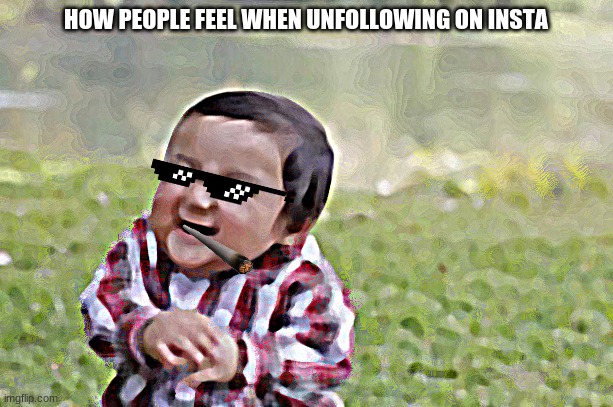 Evil Toddler Meme | HOW PEOPLE FEEL WHEN UNFOLLOWING ON INSTA | image tagged in memes,evil toddler | made w/ Imgflip meme maker