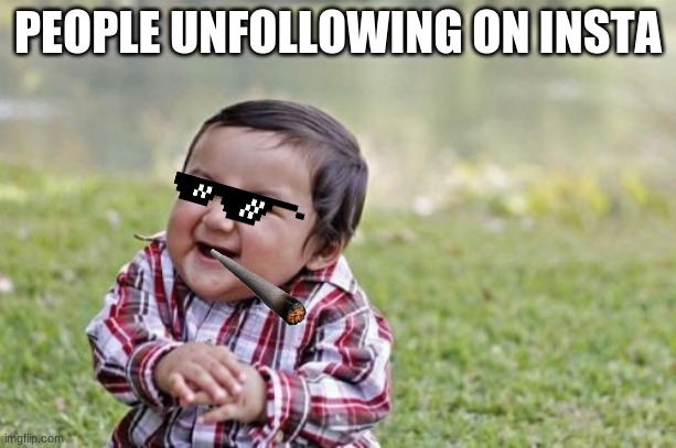 Evil Toddler | PEOPLE UNFOLLOWING ON INSTA | image tagged in memes,evil toddler | made w/ Imgflip meme maker