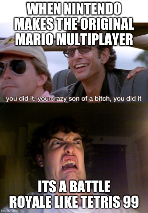 WHEN NINTENDO MAKES THE ORIGINAL MARIO MULTIPLAYER; ITS A BATTLE ROYALE LIKE TETRIS 99 | image tagged in memes,oh no,you crazy son of a bitch you did it | made w/ Imgflip meme maker