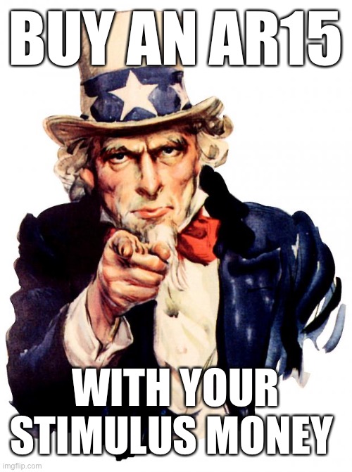 Uncle Sam Meme | BUY AN AR15; WITH YOUR STIMULUS MONEY | image tagged in uncle sam,ar15,2nd amendment,stimulus,donald trump,civil war 2 | made w/ Imgflip meme maker