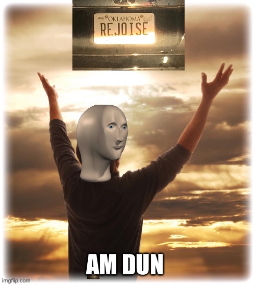 Meme man rejoice | AM DUN | image tagged in meme man rejoice | made w/ Imgflip meme maker