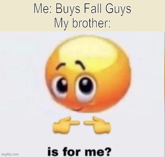 My brother really wants Fall Guys lol | Me: Buys Fall Guys
My brother: | image tagged in is for me | made w/ Imgflip meme maker