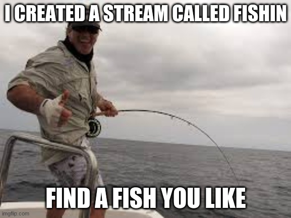 I CREATED A STREAM CALLED FISHIN; FIND A FISH YOU LIKE | made w/ Imgflip meme maker