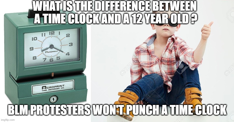 punch a time clock | WHAT IS THE DIFFERENCE BETWEEN  A TIME CLOCK AND A 12 YEAR OLD ? BLM PROTESTERS WON'T PUNCH A TIME CLOCK | image tagged in blm | made w/ Imgflip meme maker