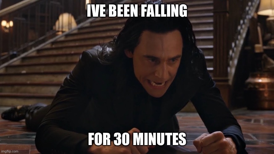 Yes | IVE BEEN FALLING; FOR 30 MINUTES | image tagged in i've been falling for 30 minutes | made w/ Imgflip meme maker