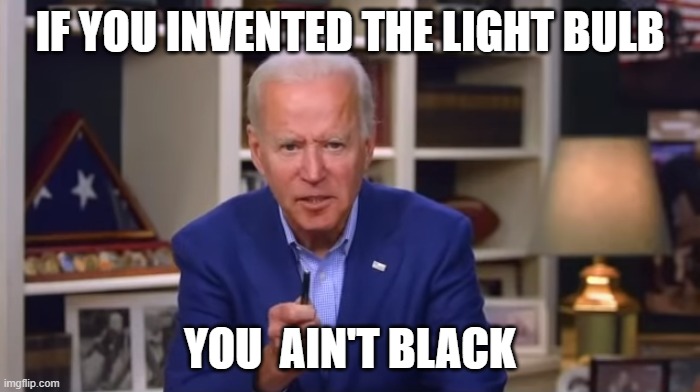 Biden You Ain't Black | IF YOU INVENTED THE LIGHT BULB; YOU  AIN'T BLACK | image tagged in biden you ain't black | made w/ Imgflip meme maker