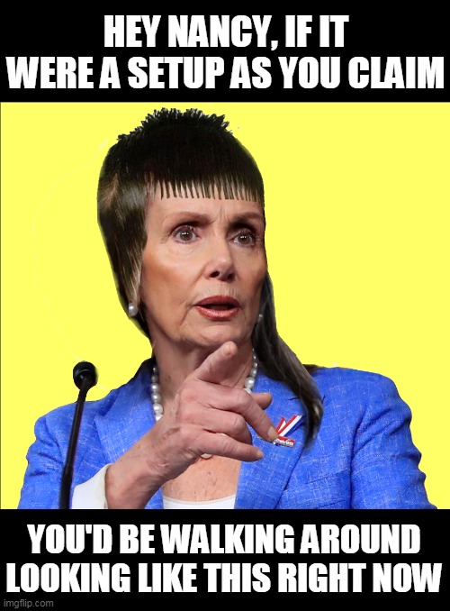 HEY NANCY, IF IT WERE A SETUP AS YOU CLAIM; YOU'D BE WALKING AROUND LOOKING LIKE THIS RIGHT NOW | image tagged in nancy pelosi,pelosi,liberal hypocrisy,memes,coronavirus,pandemic | made w/ Imgflip meme maker