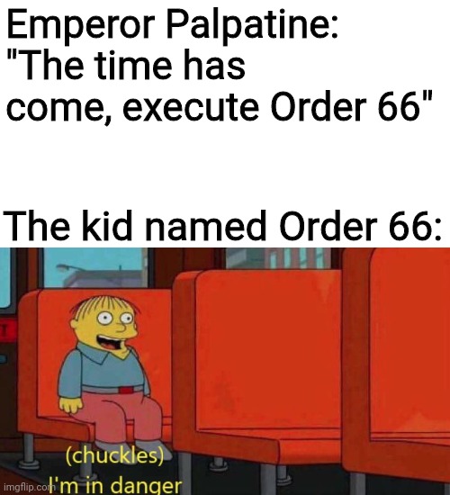 It will be done, my lord! | Emperor Palpatine: "The time has come, execute Order 66"; The kid named Order 66: | image tagged in chuckles i'm in danger simpsons meme,order 66,star wars,prequel memes,emperor palpatine,ralph wiggum | made w/ Imgflip meme maker