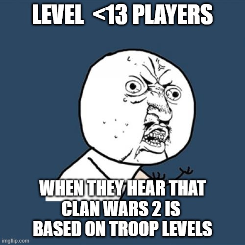 Clan wars 2 | LEVEL  <13 PLAYERS; WHEN THEY HEAR THAT
CLAN WARS 2 IS 
BASED ON TROOP LEVELS | image tagged in memes,y u no | made w/ Imgflip meme maker