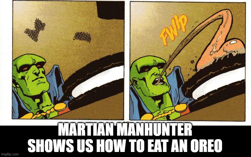 Cookie!!! | MARTIAN MANHUNTER SHOWS US HOW TO EAT AN OREO | image tagged in martian manhunter | made w/ Imgflip meme maker