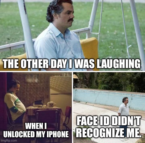 Sad Pablo Escobar | THE OTHER DAY I WAS LAUGHING; WHEN I UNLOCKED MY IPHONE; FACE ID DIDN’T RECOGNIZE ME. | image tagged in memes,sad pablo escobar | made w/ Imgflip meme maker
