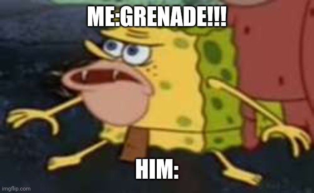 Grenade!! | ME:GRENADE!!! HIM: | image tagged in memes,spongegar | made w/ Imgflip meme maker