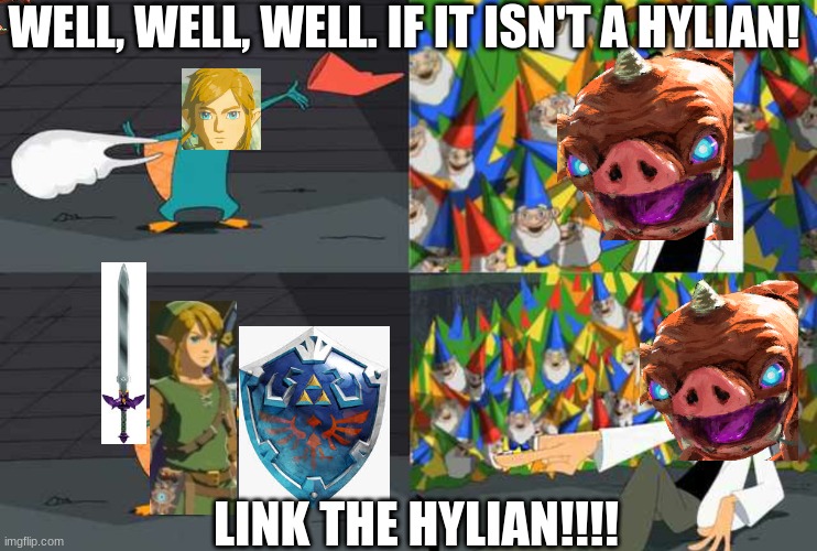 WELL, WELL, WELL. IF IT ISN'T A HYLIAN! LINK THE HYLIAN!!!! | image tagged in legend of zelda,phineas and ferb | made w/ Imgflip meme maker