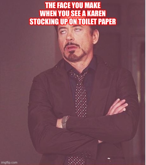 Face You Make Robert Downey Jr | THE FACE YOU MAKE WHEN YOU SEE A KAREN STOCKING UP ON TOILET PAPER | image tagged in memes,face you make robert downey jr | made w/ Imgflip meme maker