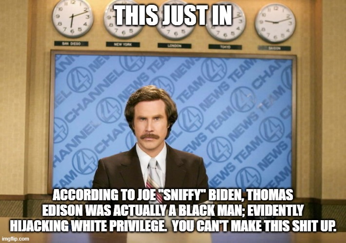 In other news, George Carver was white, appropriating black culture. | THIS JUST IN; ACCORDING TO JOE "SNIFFY" BIDEN, THOMAS EDISON WAS ACTUALLY A BLACK MAN; EVIDENTLY HIJACKING WHITE PRIVILEGE.  YOU CAN'T MAKE THIS SHIT UP. | image tagged in this just in,joe biden is pathetic,wth libtards | made w/ Imgflip meme maker