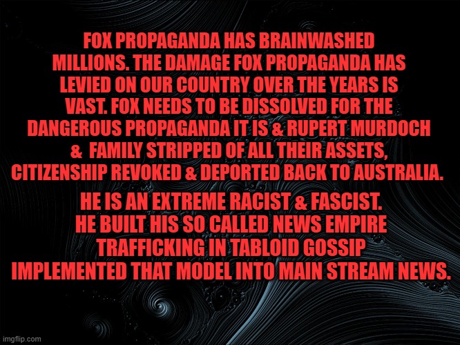 Boot Fox! | FOX PROPAGANDA HAS BRAINWASHED MILLIONS. THE DAMAGE FOX PROPAGANDA HAS LEVIED ON OUR COUNTRY OVER THE YEARS IS VAST. FOX NEEDS TO BE DISSOLVED FOR THE DANGEROUS PROPAGANDA IT IS & RUPERT MURDOCH &  FAMILY STRIPPED OF ALL THEIR ASSETS, CITIZENSHIP REVOKED & DEPORTED BACK TO AUSTRALIA. HE IS AN EXTREME RACIST & FASCIST. HE BUILT HIS SO CALLED NEWS EMPIRE TRAFFICKING IN TABLOID GOSSIP IMPLEMENTED THAT MODEL INTO MAIN STREAM NEWS. | image tagged in donald trump,fox news | made w/ Imgflip meme maker