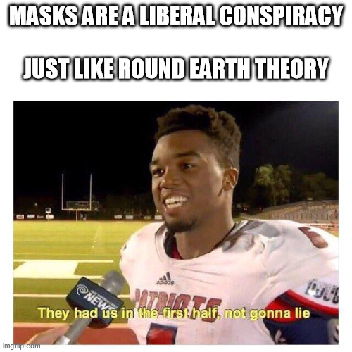 They had us in the first half | MASKS ARE A LIBERAL CONSPIRACY                                         
JUST LIKE ROUND EARTH THEORY | image tagged in they had us in the first half | made w/ Imgflip meme maker