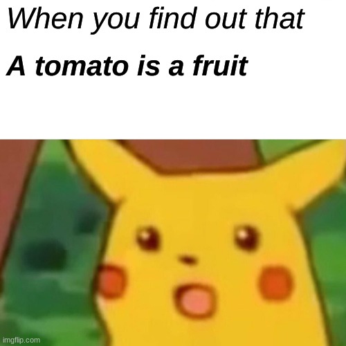 Surprised Pikachu | When you find out that; A tomato is a fruit | image tagged in memes,surprised pikachu | made w/ Imgflip meme maker