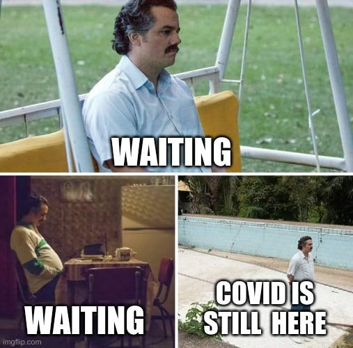 Sad Pablo Escobar | WAITING; WAITING; COVID IS STILL  HERE | image tagged in memes,sad pablo escobar | made w/ Imgflip meme maker